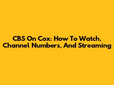 CBS On Cox: How To Watch, Channel Numbers, And Streaming
