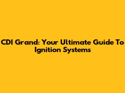 CDI Grand: Your Ultimate Guide To Ignition Systems