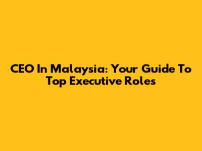 CEO In Malaysia: Your Guide To Top Executive Roles