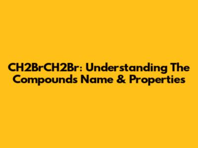 CH2BrCH2Br: Understanding The Compound's Name & Properties