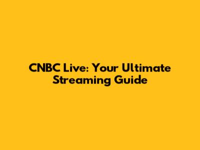CNBC Live: Your Ultimate Streaming Guide