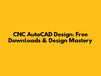 CNC AutoCAD Design: Free Downloads & Design Mastery