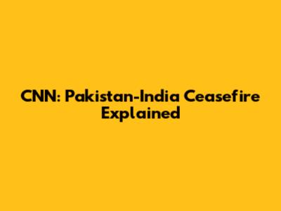 CNN: Pakistan-India Ceasefire Explained