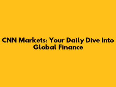 CNN Markets: Your Daily Dive Into Global Finance