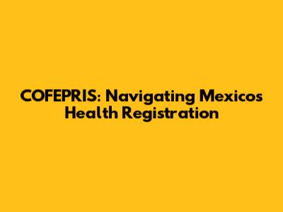 COFEPRIS: Navigating Mexico's Health Registration