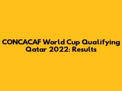 CONCACAF World Cup Qualifying Qatar 2022: Results