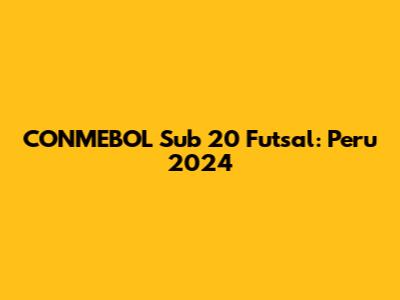 CONMEBOL Sub 20 Futsal: Peru 2024