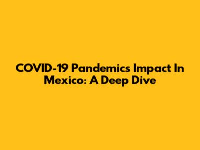 COVID-19 Pandemic's Impact In Mexico: A Deep Dive