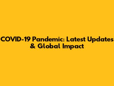 COVID-19 Pandemic: Latest Updates & Global Impact