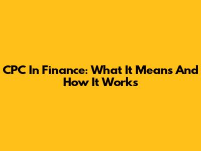 CPC In Finance: What It Means And How It Works