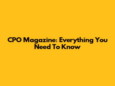CPO Magazine: Everything You Need To Know