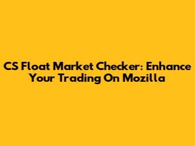 CS Float Market Checker: Enhance Your Trading On Mozilla