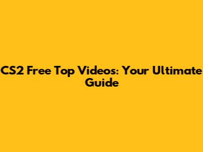 CS2 Free Top Videos: Your Ultimate Guide