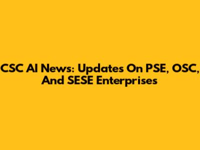CSC AI News: Updates On PSE, OSC, And SESE Enterprises