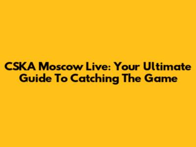 CSKA Moscow Live: Your Ultimate Guide To Catching The Game