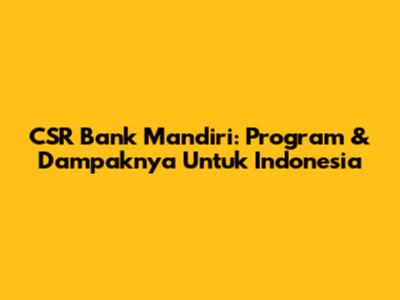 CSR Bank Mandiri: Program & Dampaknya Untuk Indonesia