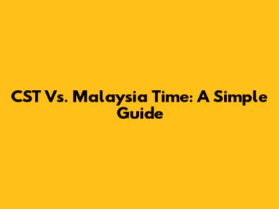 CST Vs. Malaysia Time: A Simple Guide