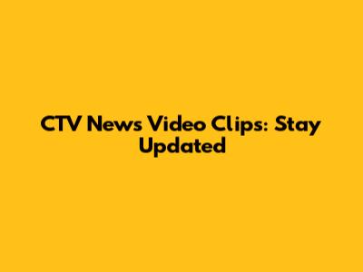CTV News Video Clips: Stay Updated