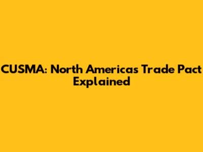 CUSMA: North America's Trade Pact Explained