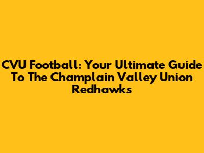 CVU Football: Your Ultimate Guide To The Champlain Valley Union Redhawks