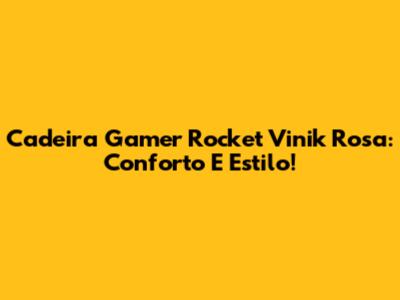 Cadeira Gamer Rocket Vinik Rosa: Conforto E Estilo!