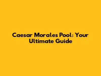 Caesar Morales Pool: Your Ultimate Guide