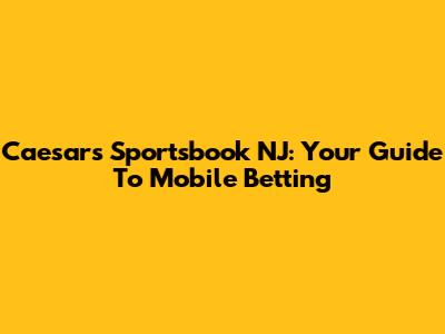 Caesars Sportsbook NJ: Your Guide To Mobile Betting