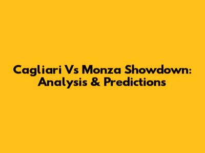 Cagliari Vs Monza Showdown: Analysis & Predictions