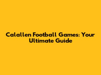 Calallen Football Games: Your Ultimate Guide
