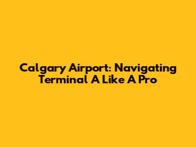 Calgary Airport: Navigating Terminal A Like A Pro