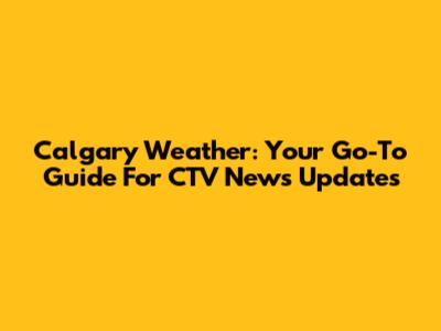 Calgary Weather: Your Go-To Guide For CTV News Updates