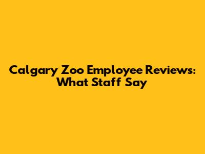Calgary Zoo Employee Reviews: What Staff Say