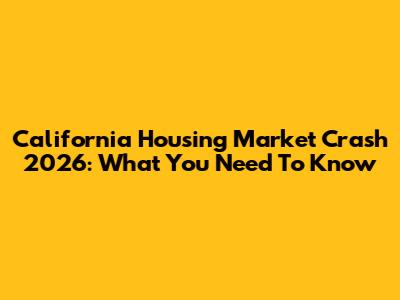 California Housing Market Crash 2026: What You Need To Know