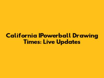 California IPowerball Drawing Times: Live Updates