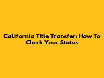 California Title Transfer: How To Check Your Status