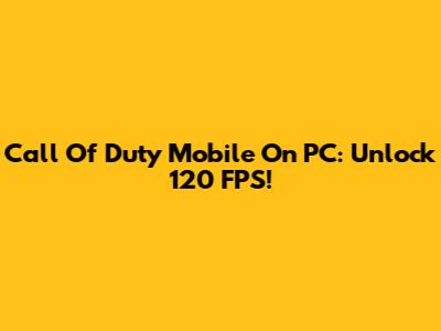 Call Of Duty Mobile On PC: Unlock 120 FPS!