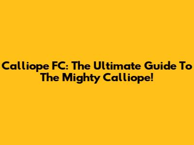 Calliope FC: The Ultimate Guide To The Mighty Calliope!