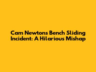 Cam Newton's Bench Sliding Incident: A Hilarious Mishap