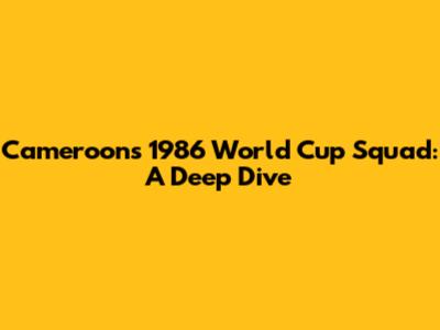 Cameroon's 1986 World Cup Squad: A Deep Dive