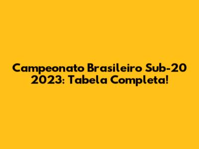 Campeonato Brasileiro Sub-20 2023: Tabela Completa!