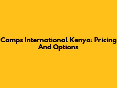 Camps International Kenya: Pricing And Options