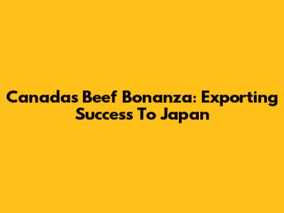 Canada's Beef Bonanza: Exporting Success To Japan