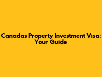 Canada's Property Investment Visa: Your Guide