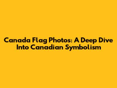 Canada Flag Photos: A Deep Dive Into Canadian Symbolism