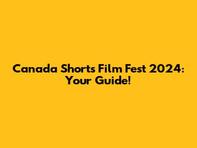 Canada Shorts Film Fest 2024: Your Guide!