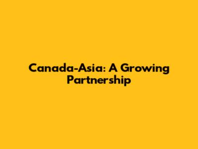 Canada-Asia: A Growing Partnership