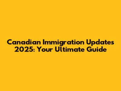 Canadian Immigration Updates 2025: Your Ultimate Guide