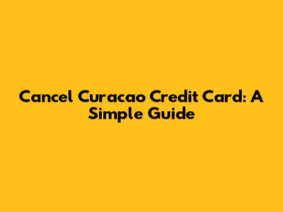 Cancel Curacao Credit Card: A Simple Guide