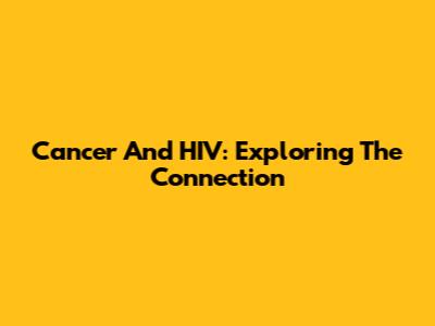Cancer And HIV: Exploring The Connection