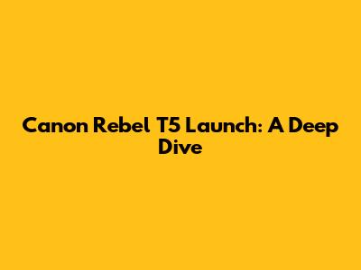 Canon Rebel T5 Launch: A Deep Dive